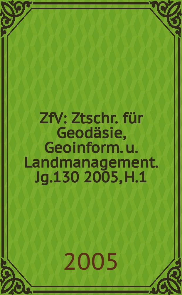 ZfV : Ztschr. für Geodäsie ,Geoinform. u. Landmanagement. Jg.130 2005, H.1