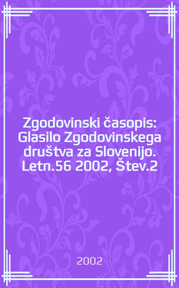 Zgodovinski časopis : Glasilo Zgodovinskega dru&scaron;tva za Slovenijo. Letn.56 2002, &Scaron;tev.2