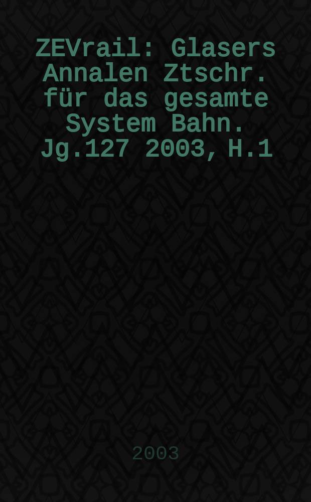 ZEVrail : Glasers Annalen Ztschr. für das gesamte System Bahn. Jg.127 2003, H.1
