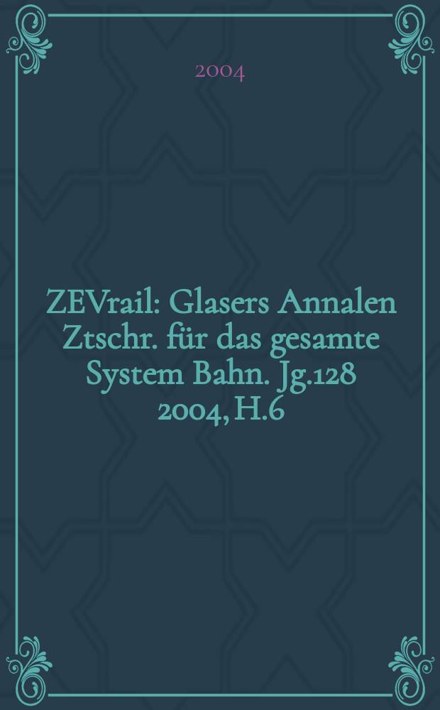 ZEVrail : Glasers Annalen Ztschr. für das gesamte System Bahn. Jg.128 2004, H.6