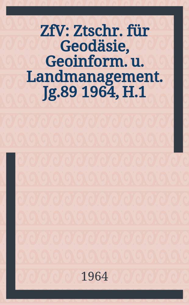 ZfV : Ztschr. für Geodäsie ,Geoinform. u. Landmanagement. Jg.89 1964, H.1