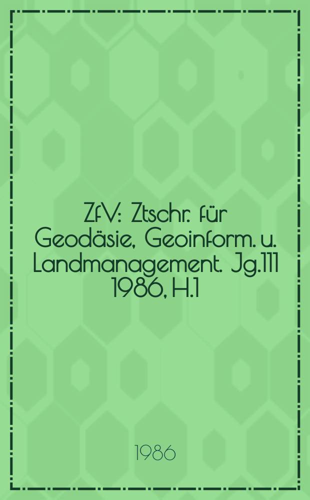 ZfV : Ztschr. für Geodäsie ,Geoinform. u. Landmanagement. Jg.111 1986, H.1