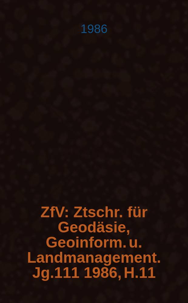 ZfV : Ztschr. für Geodäsie ,Geoinform. u. Landmanagement. Jg.111 1986, H.11