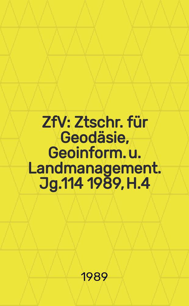 ZfV : Ztschr. für Geodäsie ,Geoinform. u. Landmanagement. Jg.114 1989, H.4
