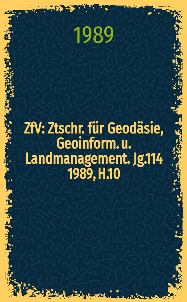 ZfV : Ztschr. für Geodäsie ,Geoinform. u. Landmanagement. Jg.114 1989, H.10