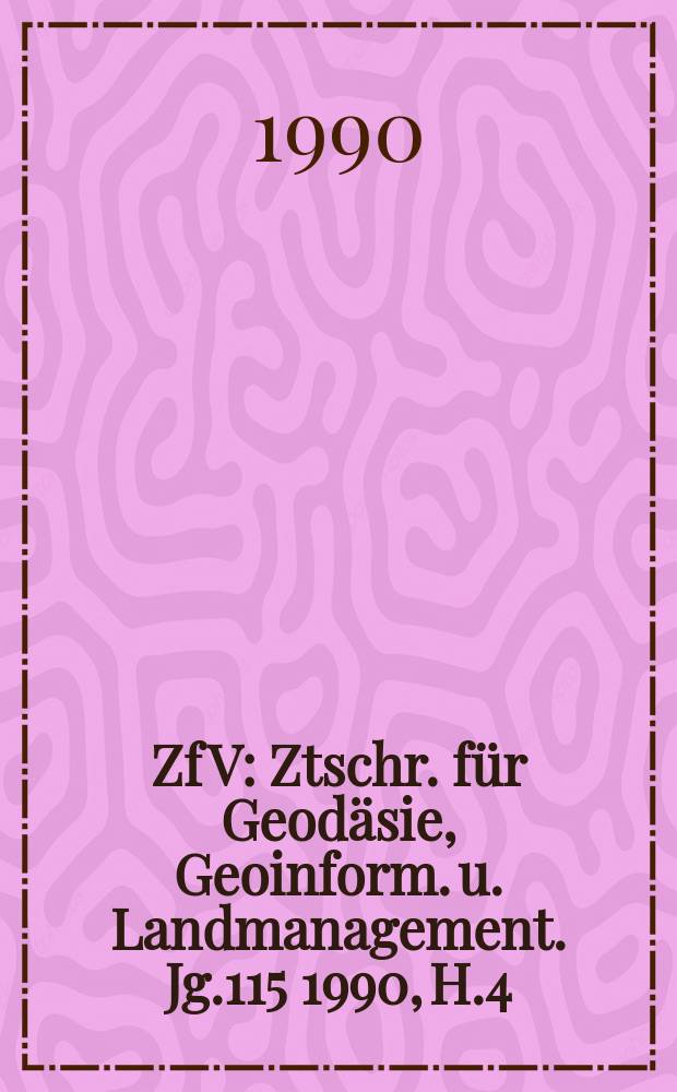 ZfV : Ztschr. für Geodäsie ,Geoinform. u. Landmanagement. Jg.115 1990, H.4