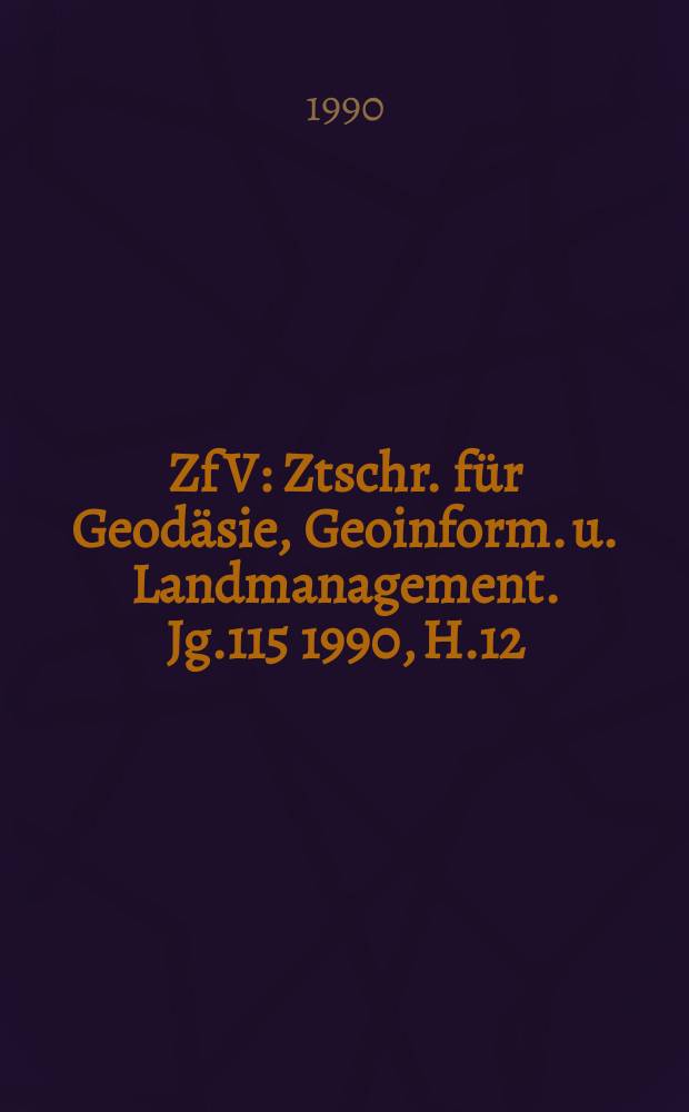 ZfV : Ztschr. für Geodäsie ,Geoinform. u. Landmanagement. Jg.115 1990, H.12