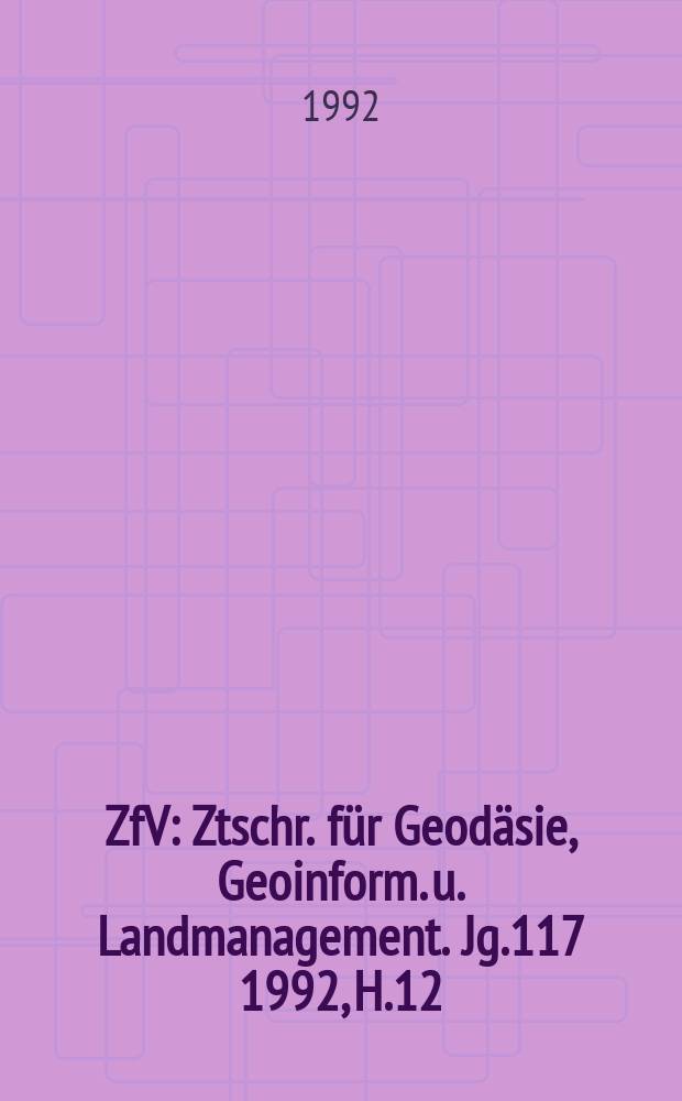 ZfV : Ztschr. für Geodäsie ,Geoinform. u. Landmanagement. Jg.117 1992, H.12