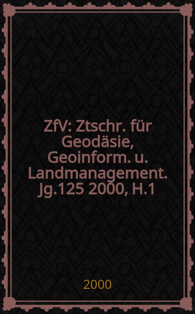 ZfV : Ztschr. für Geodäsie ,Geoinform. u. Landmanagement. Jg.125 2000, H.1