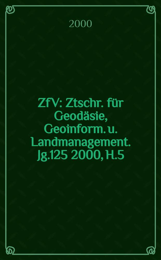 ZfV : Ztschr. für Geodäsie ,Geoinform. u. Landmanagement. Jg.125 2000, H.5 : Mit INTERGEO: Fachkongr. u. Fachmesse der Geodäsie, Photogrammetrie u. Kartographie, ICC Berlin, 11-13 Okt. 2000