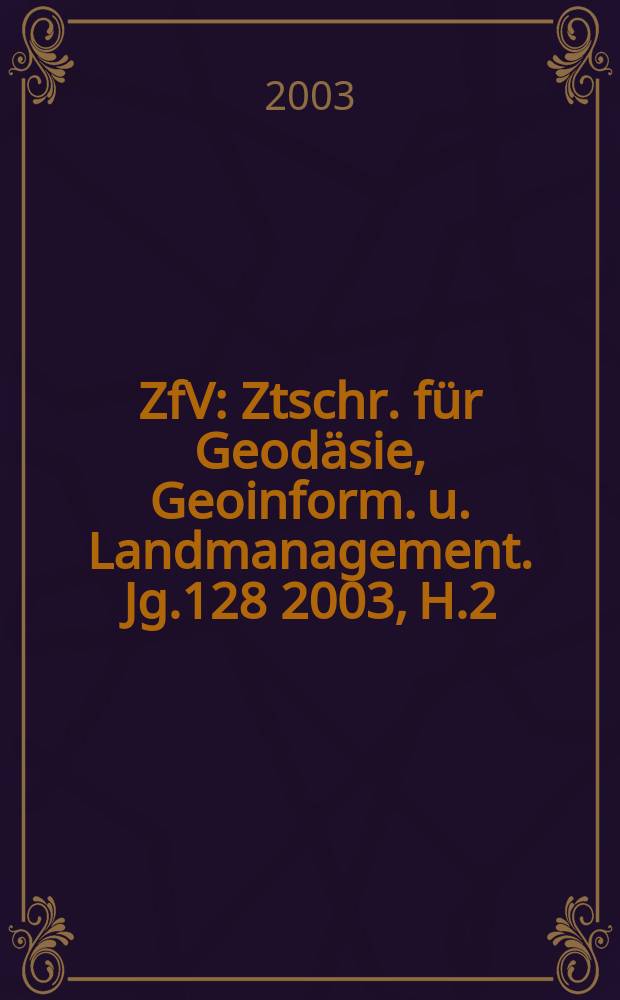 ZfV : Ztschr. für Geodäsie ,Geoinform. u. Landmanagement. Jg.128 2003, H.2