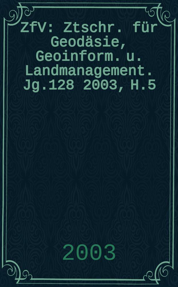 ZfV : Ztschr. für Geodäsie ,Geoinform. u. Landmanagement. Jg.128 2003, H.5