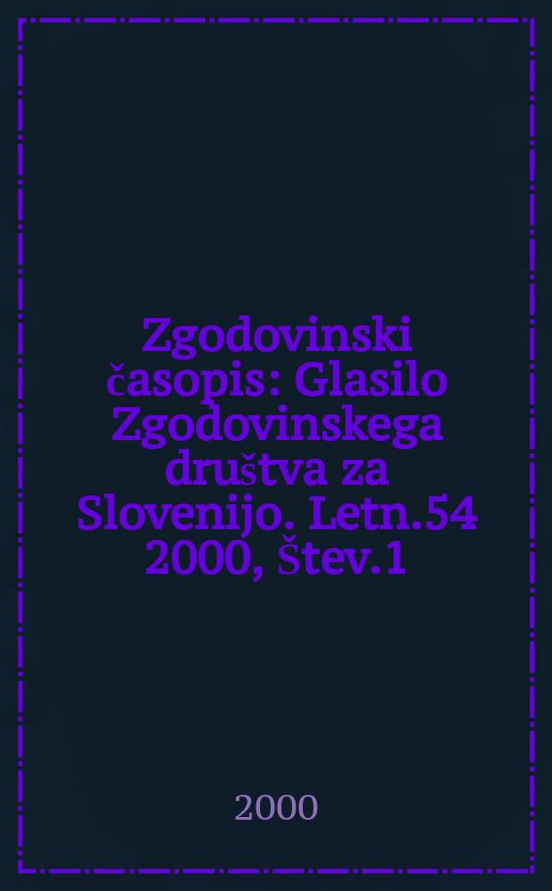 Zgodovinski časopis : Glasilo Zgodovinskega dru&scaron;tva za Slovenijo. Letn.54 2000, &Scaron;tev.1