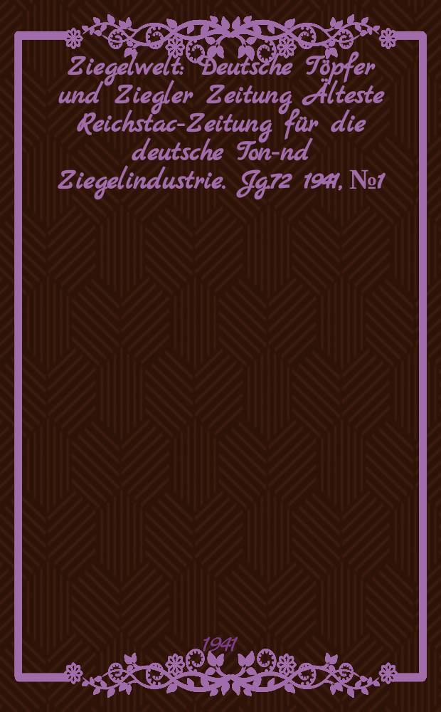 Ziegelwelt : Deutsche Töpfer und Ziegler Zeitung Älteste Reichstach- Zeitung für die deutsche Ton -und Ziegelindustrie. Jg.72 1941, №1 : Süddeutsche Ziegelwelt [Zweig. ausg.]