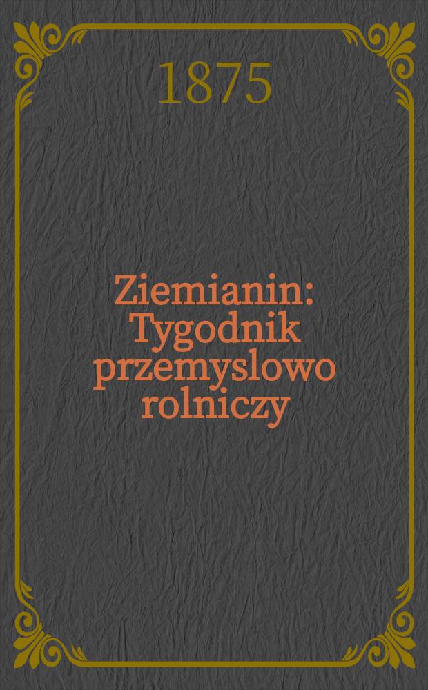 Ziemianin : Tygodnik przemyslowo rolniczy : Organ Centralnego towarzystwa gospodarczego w Wielkiem Księstwie Poznańskiem