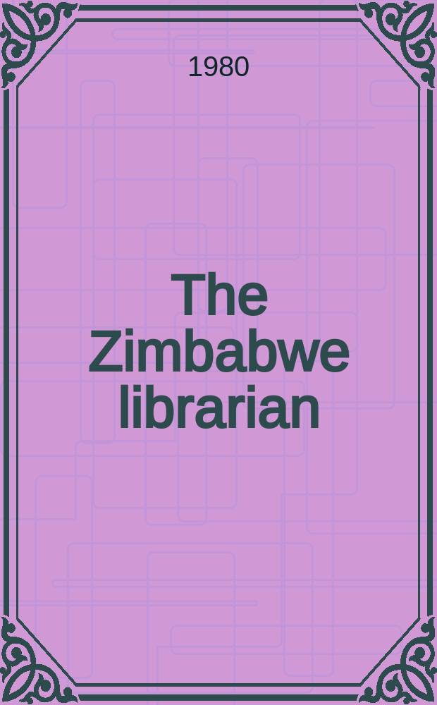 The Zimbabwe librarian : Formerly The Rhodesian librarian Quarterly j. of the Zimbabwe libr. assoc