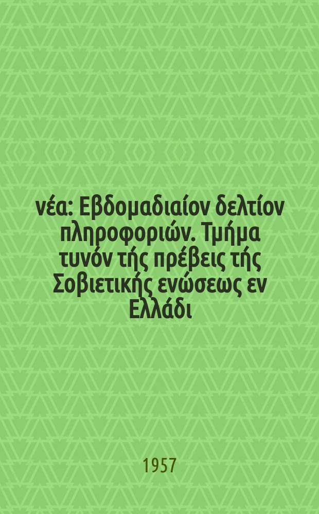 Σοβιετικά νέα : Εβδομαδιαίον δελτίον πληροφοριών. Τμήμα τυνόν τής πρέβεις τής Σοβιετικής ενώσεως εν Ελλάδι. 1957, №44(217)