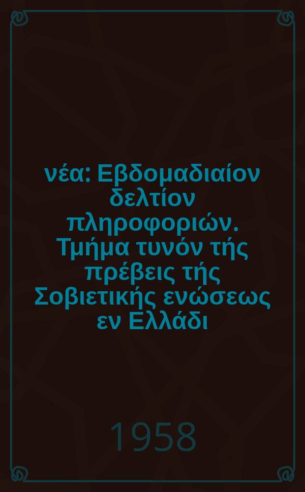 Σοβιετικά νέα : Εβδομαδιαίον δελτίον πληροφοριών. Τμήμα τυνόν τής πρέβεις τής Σοβιετικής ενώσεως εν Ελλάδι. 1958, №19(238)