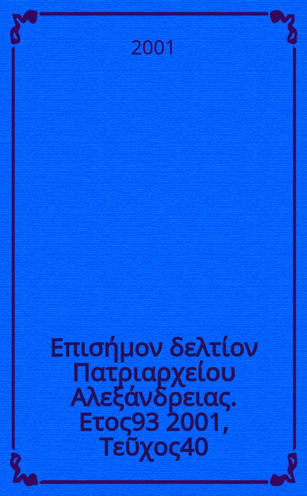 &Pi;&alpha;&nu;&tau;&alpha;&iota;&nu;&omicron;&sigmaf; : &Epsilon;&pi;&iota;&sigma;ή&mu;&omicron;&nu; &delta;&epsilon;&lambda;&tau;ί&omicron;&nu; &Pi;&alpha;&tau;&rho;&iota;&alpha;&rho;&chi;&epsilon;ί&omicron;&upsilon; &Alpha;&lambda;&epsilon;&xi;ά&nu;&delta;&rho;&epsilon;&iota;&alpha;&sigmaf;. &Epsilon;&tau;&omicron;&sigmaf;93 2001, &Tau;&epsilon;ῦ&chi;&omicron;&sigmaf;40