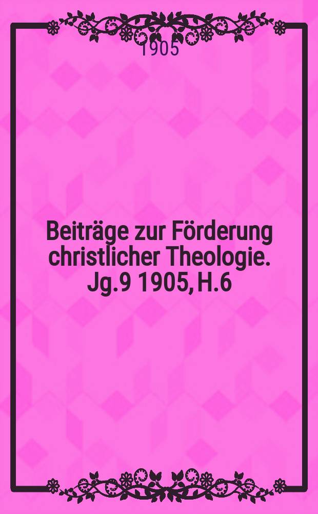 Beitr&auml;ge zur F&ouml;rderung christlicher Theologie. Jg.9 1905, H.6 : Die Bedeutung .... Noch ein Wort ...