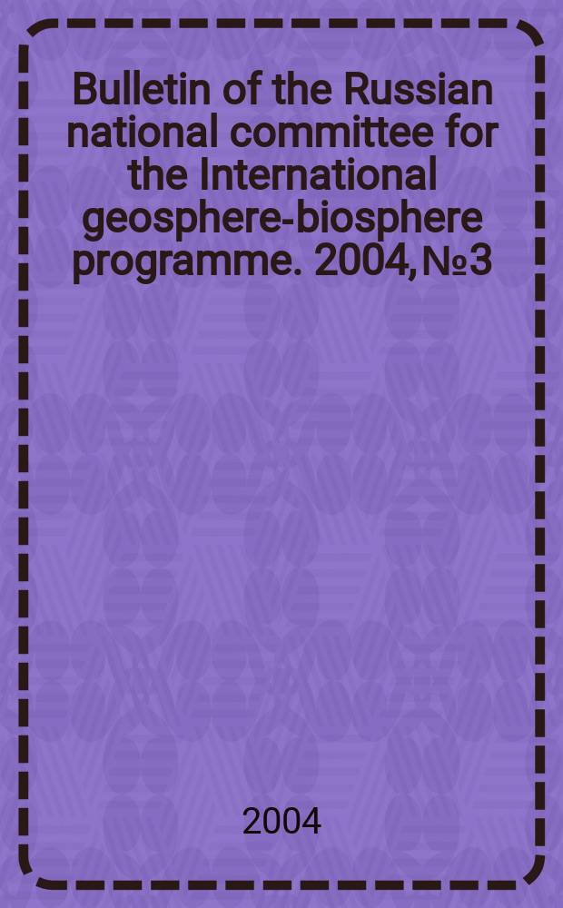 Bulletin of the Russian national committee for the International geosphere-biosphere programme. 2004, №3