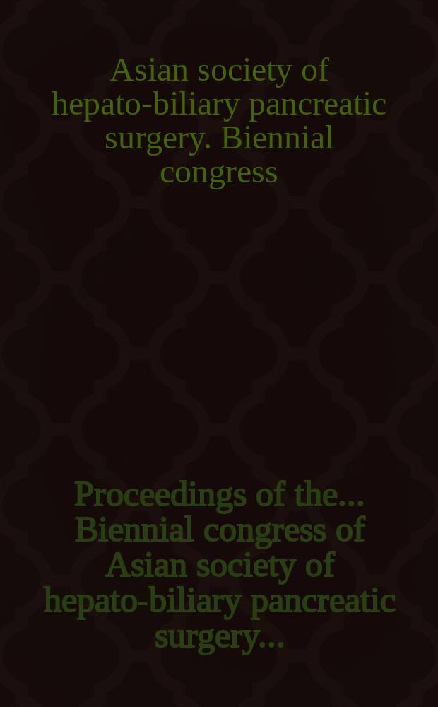 Proceedings of the ... Biennial congress of Asian society of hepato-biliary pancreatic surgery ...