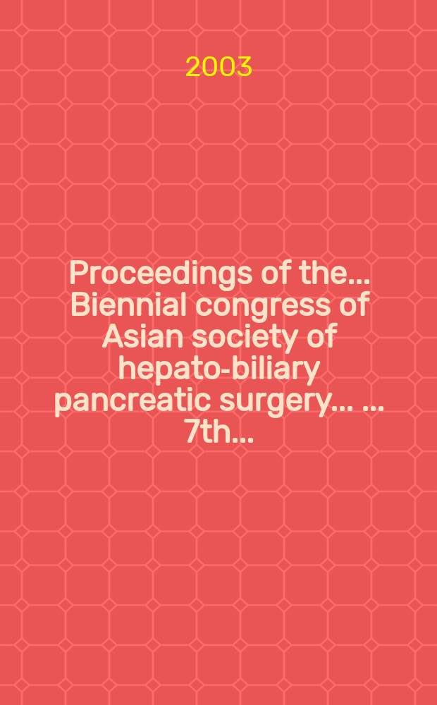 Proceedings of the ... Biennial congress of Asian society of hepato-biliary pancreatic surgery ... ... 7th ...