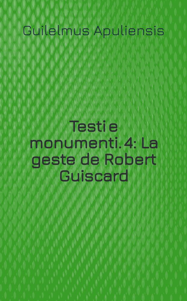 Testi e monumenti. 4 : La geste de Robert Guiscard