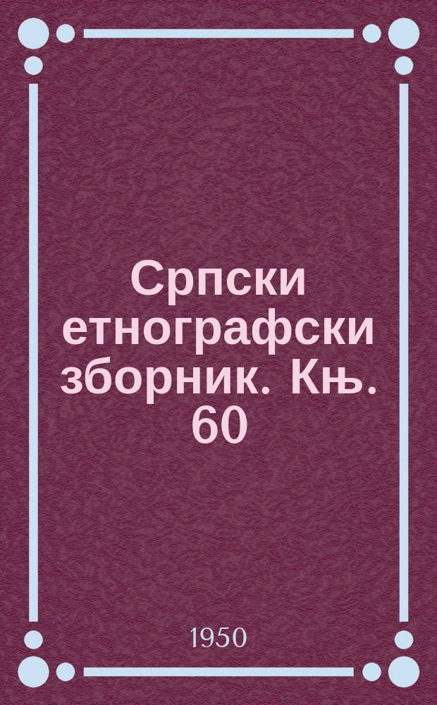 Српски етнографски зборник. Књ. 60