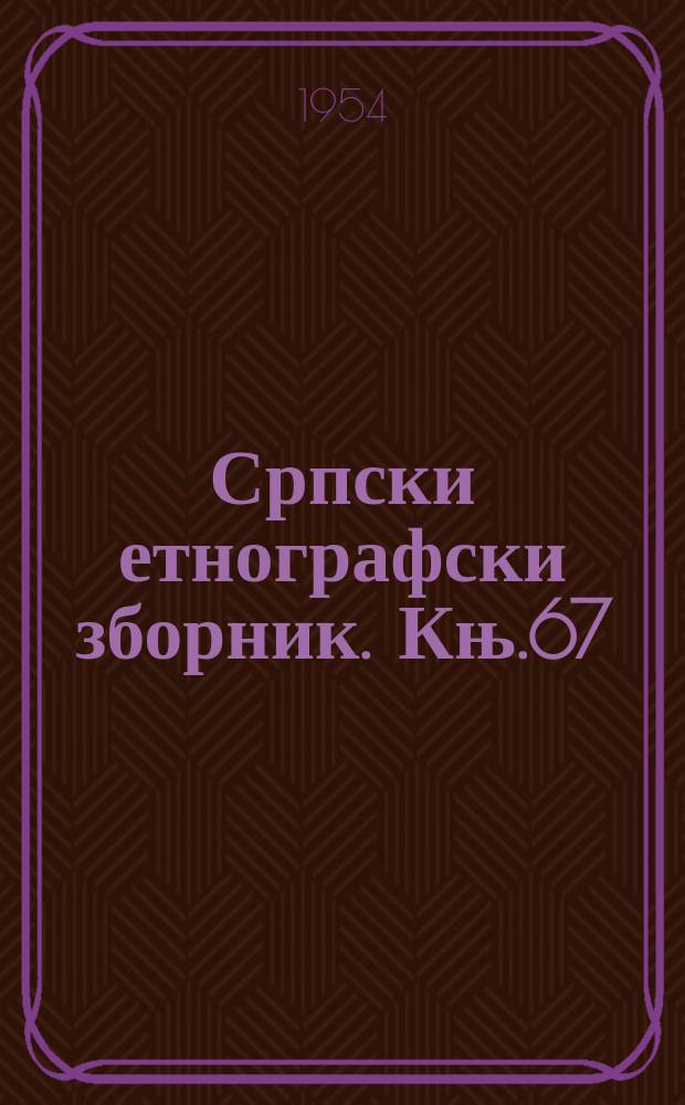 Српски етнографски зборник. Књ.67