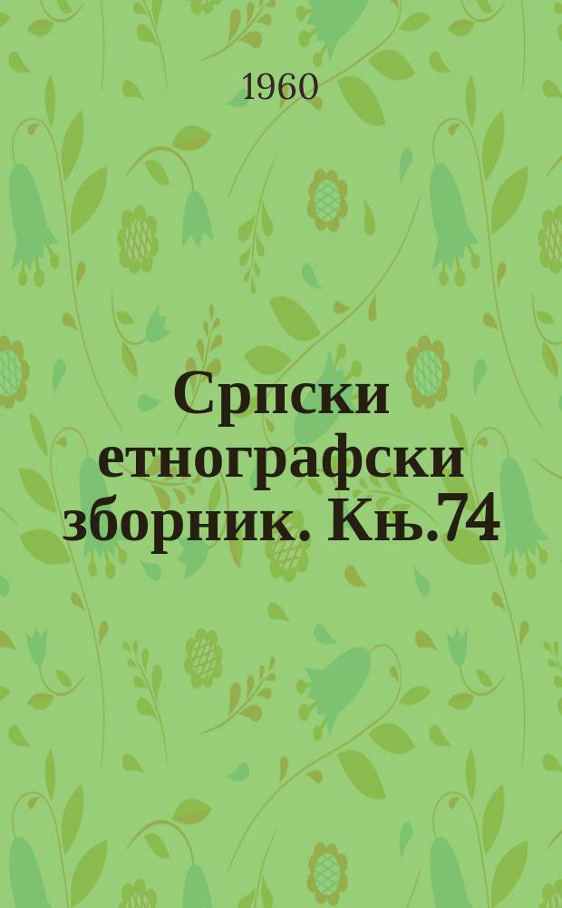 Српски етнографски зборник. Књ.74