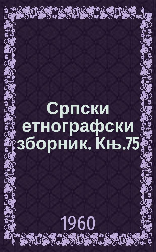 Српски етнографски зборник. Књ.75