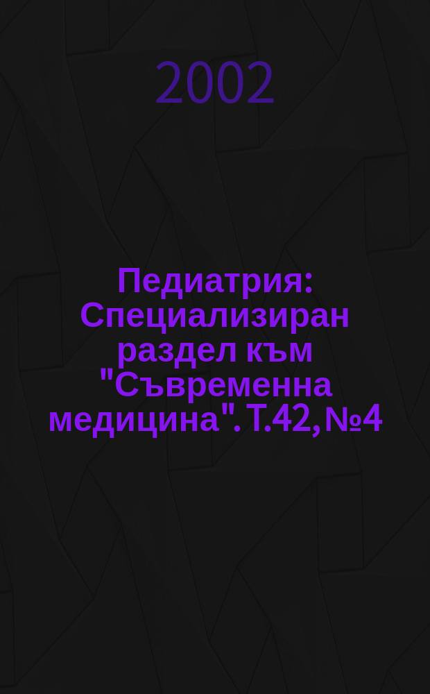 Педиатрия : Специализиран раздел към "Съвременна медицина". T.42, №4