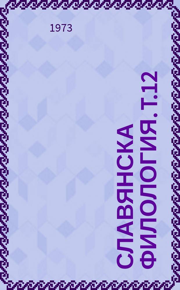 Славянска филология. T.12 : Доклади и статии за VII Международен конгрес на славистите