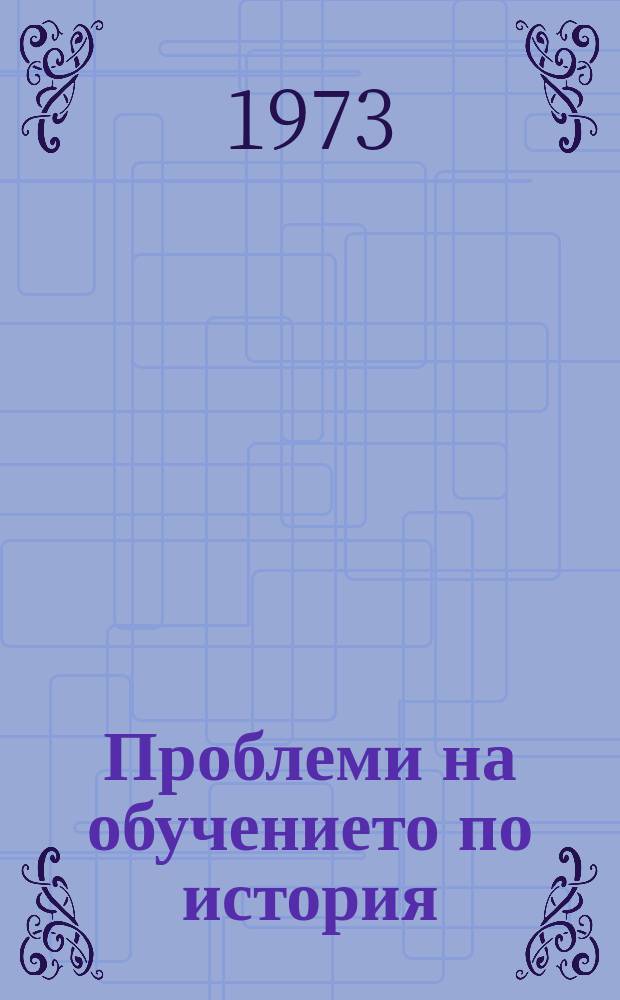 Проблеми на обучението по история : Сборник методически материали по нова и най-нова обща история