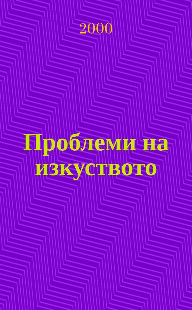 Проблеми на изкуството : Тримесечно списание за естетика, теория, история и критика на изкуството. Г.33 2000, №2