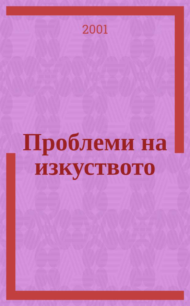 Проблеми на изкуството : Тримесечно списание за естетика, теория, история и критика на изкуството. Г.34 2001, №1