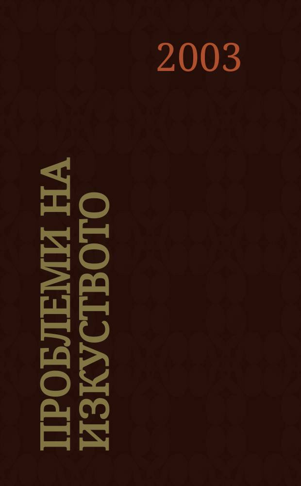 Проблеми на изкуството : Тримесечно списание за естетика, теория, история и критика на изкуството. Г.36 2003, №2