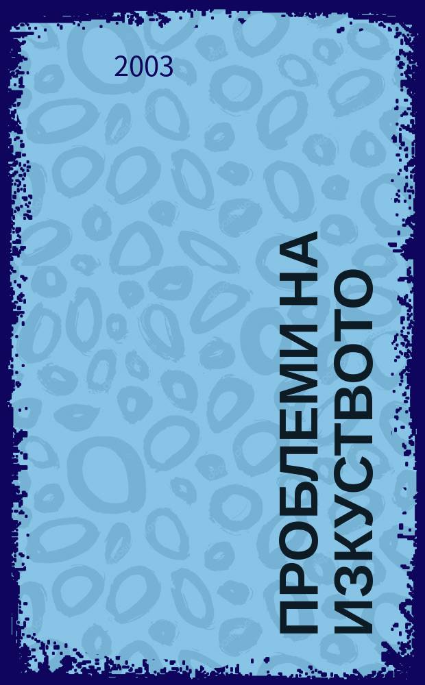 Проблеми на изкуството : Тримесечно списание за естетика, теория, история и критика на изкуството. Г.36 2003, №3