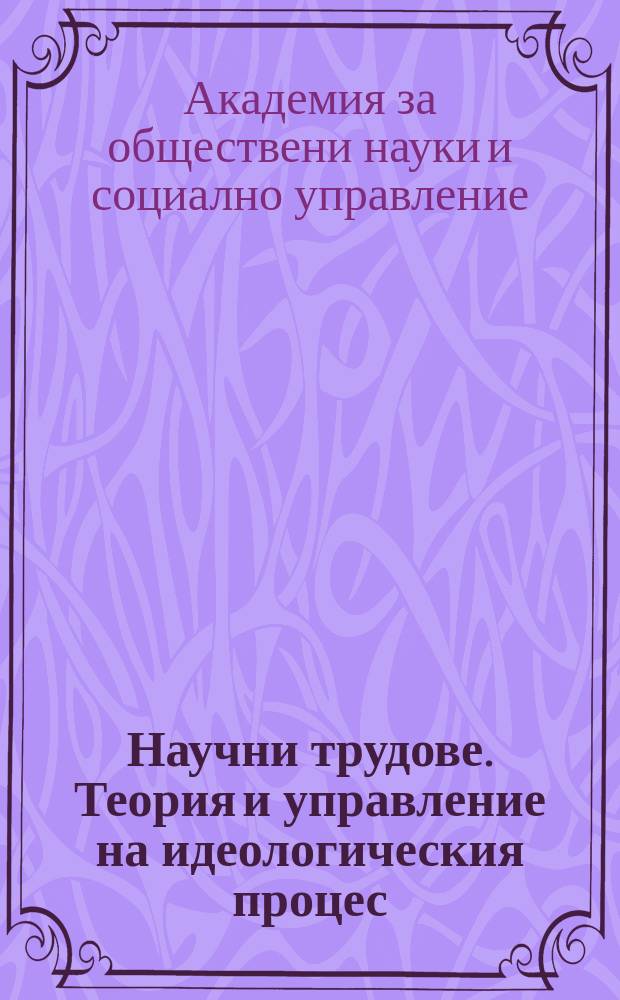 Научни трудове. Теория и управление на идеологическия процес