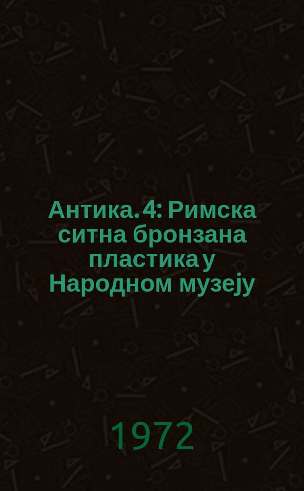 Антика. 4 : Римска ситна бронзана пластика у Народном музеjу