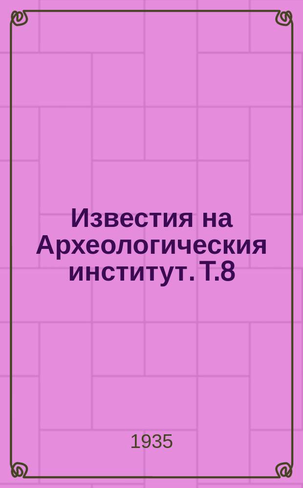 Известия на Археологическия институт. T.8 : 1934