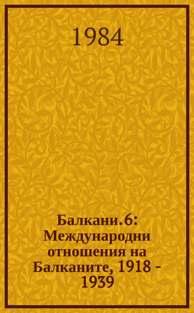 Балкани. 6 : Международни отношения на Балканите, 1918 - 1939
