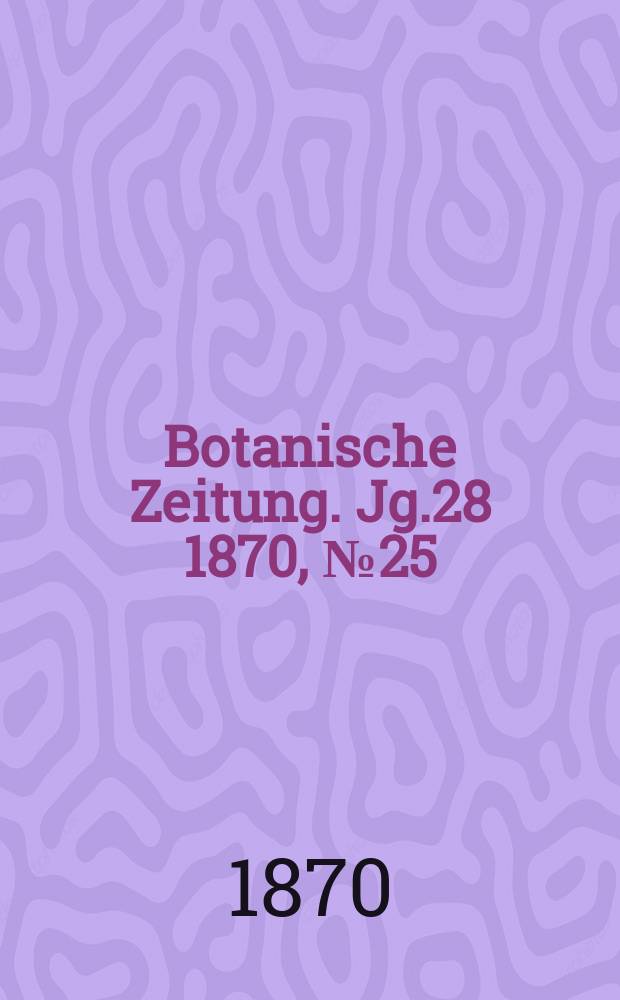 Botanische Zeitung. Jg.28 1870, №25
