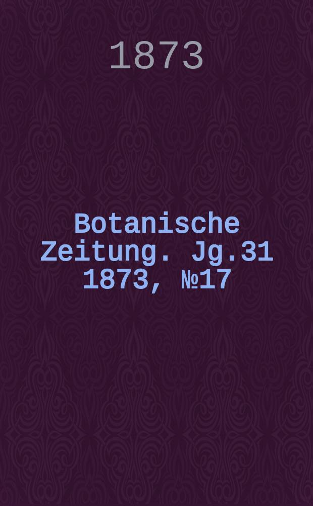 Botanische Zeitung. Jg.31 1873, №17