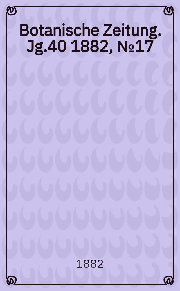 Botanische Zeitung. Jg.40 1882, №17