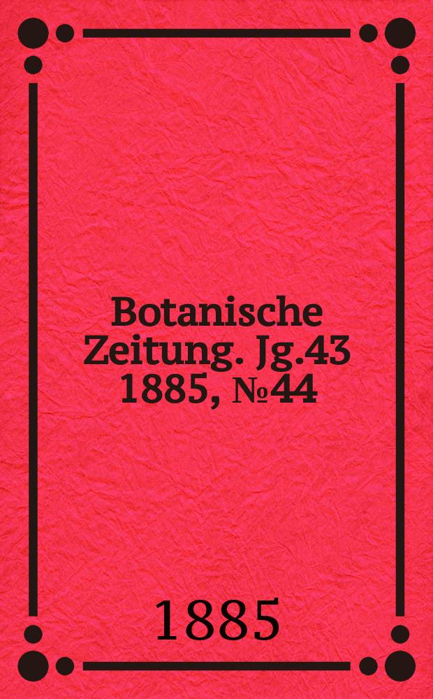 Botanische Zeitung. Jg.43 1885, №44
