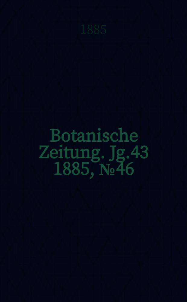 Botanische Zeitung. Jg.43 1885, №46