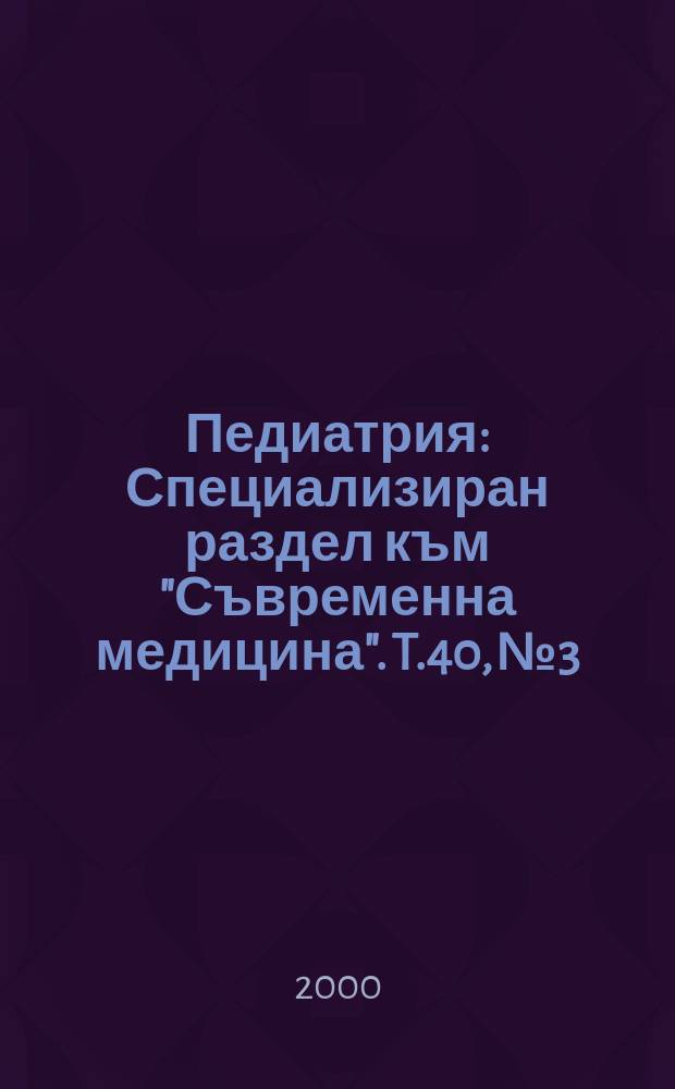 Педиатрия : Специализиран раздел към "Съвременна медицина". T.40, №3