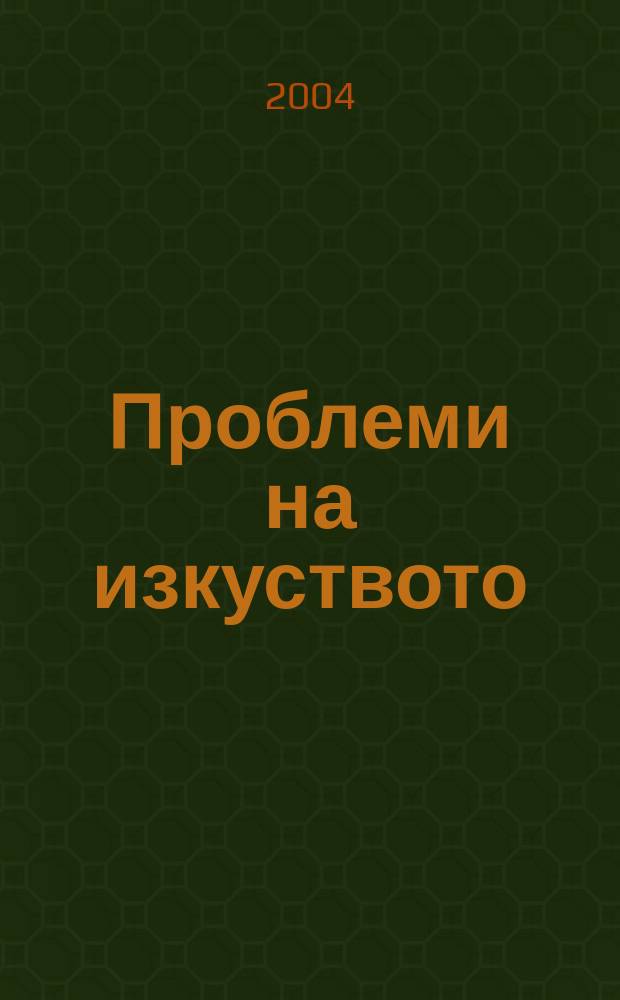 Проблеми на изкуството : Тримесечно списание за естетика, теория, история и критика на изкуството. Г.37 2004, №1